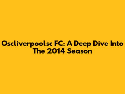 Oscliverpoolsc FC: A Deep Dive Into The 2014 Season