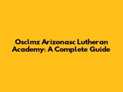Osclmz Arizonasc Lutheran Academy: A Complete Guide