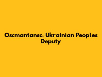 Oscmantansc: Ukrainian People's Deputy