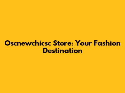 Oscnewchicsc Store: Your Fashion Destination