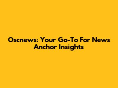 Oscnews: Your Go-To For News Anchor Insights
