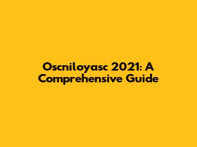 Oscniloyasc 2021: A Comprehensive Guide