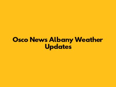 Osco News Albany Weather Updates