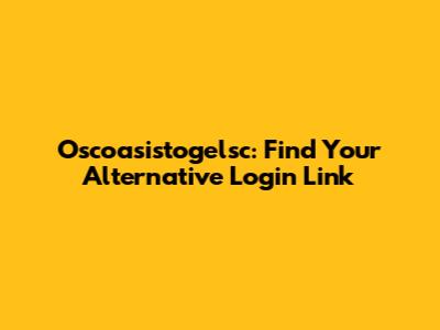 Oscoasistogelsc: Find Your Alternative Login Link