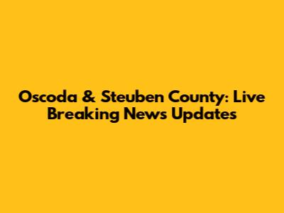 Oscoda & Steuben County: Live Breaking News Updates