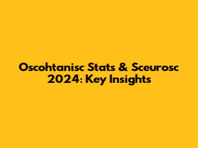 Oscohtanisc Stats & Sceurosc 2024: Key Insights