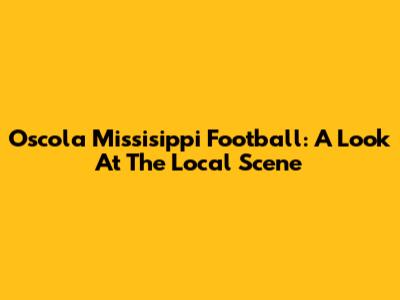 Oscola Missisippi Football: A Look At The Local Scene