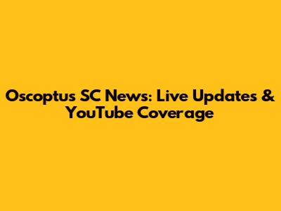 Oscoptus SC News: Live Updates & YouTube Coverage