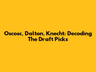 Oscosc, Dalton, Knecht: Decoding The Draft Picks