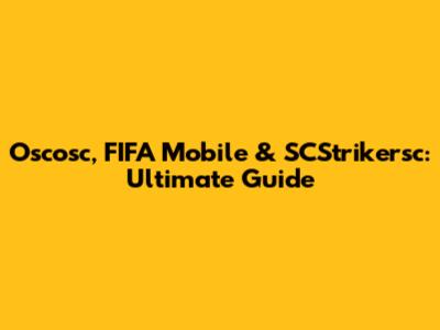 Oscosc, FIFA Mobile & SCStrikersc: Ultimate Guide