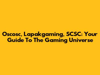 Oscosc, Lapakgaming, SCSC: Your Guide To The Gaming Universe