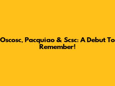 Oscosc, Pacquiao & Scsc: A Debut To Remember!
