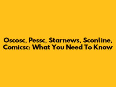 Oscosc, Pessc, Starnews, Sconline, Comicsc: What You Need To Know