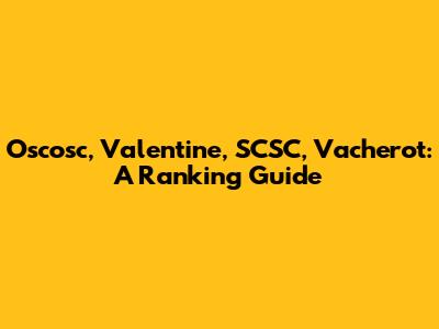Oscosc, Valentine, SCSC, Vacherot: A Ranking Guide