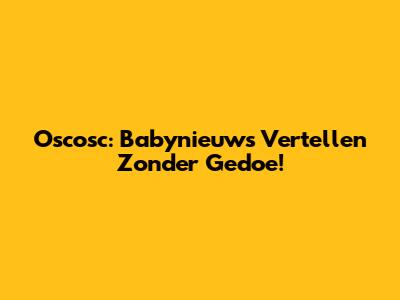 Oscosc: Babynieuws Vertellen Zonder Gedoe!