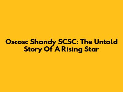 Oscosc Shandy SCSC: The Untold Story Of A Rising Star