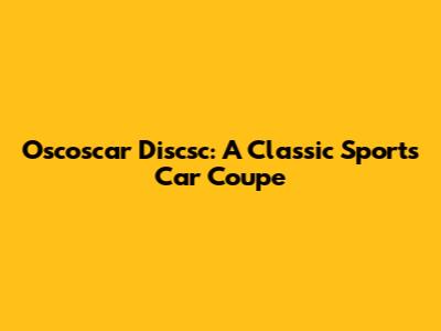Oscoscar Discsc: A Classic Sports Car Coupe