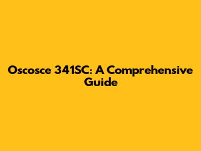 Oscosce 341SC: A Comprehensive Guide