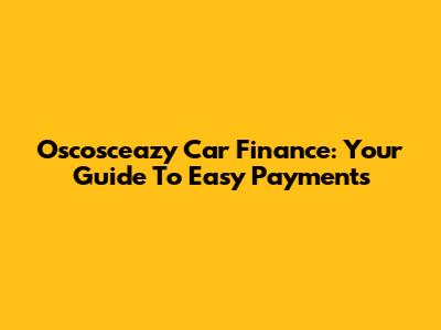 Oscosceazy Car Finance: Your Guide To Easy Payments