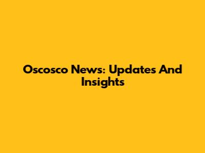 Oscosco News: Updates And Insights
