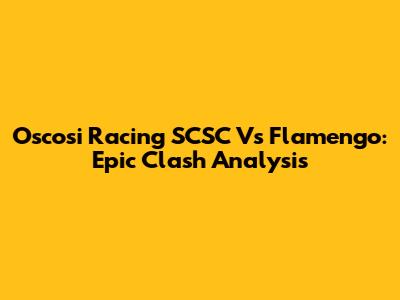 Oscosi Racing SCSC Vs Flamengo: Epic Clash Analysis