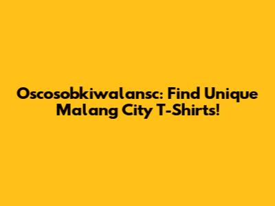 Oscosobkiwalansc: Find Unique Malang City T-Shirts!
