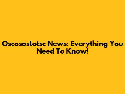 Oscososlotsc News: Everything You Need To Know!