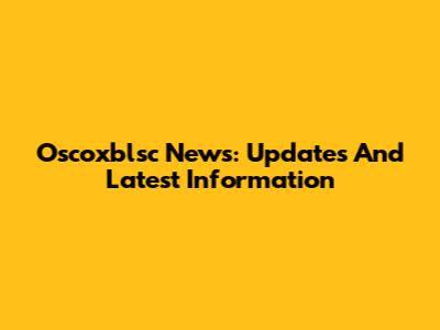 Oscoxblsc News: Updates And Latest Information
