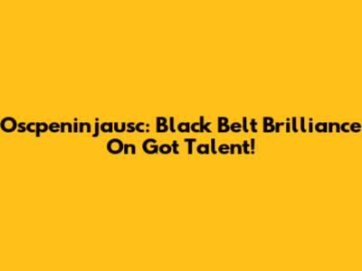 Oscpeninjausc: Black Belt Brilliance On Got Talent!