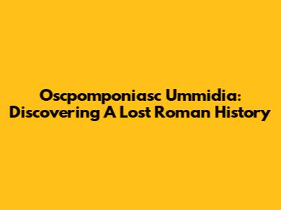 Oscpomponiasc Ummidia: Discovering A Lost Roman History