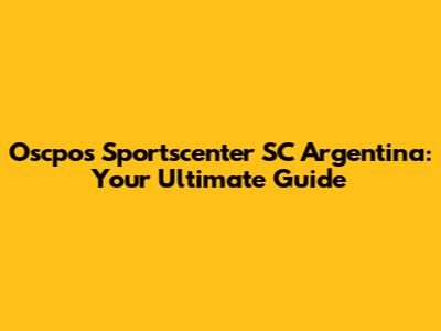 Oscpos Sportscenter SC Argentina: Your Ultimate Guide