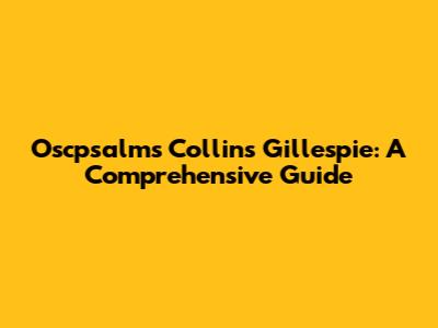 Oscpsalms Collins Gillespie: A Comprehensive Guide