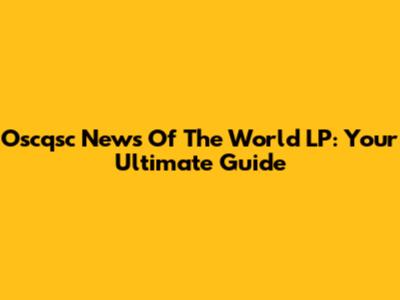 Oscqsc News Of The World LP: Your Ultimate Guide