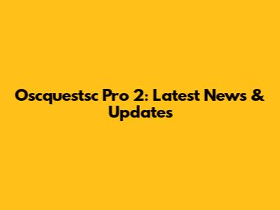 Oscquestsc Pro 2: Latest News & Updates