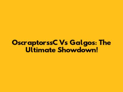 OscraptorssC Vs Galgos: The Ultimate Showdown!