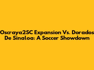 Oscraya2SC Expansion Vs. Dorados De Sinaloa: A Soccer Showdown