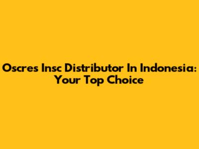 Oscres Insc Distributor In Indonesia: Your Top Choice