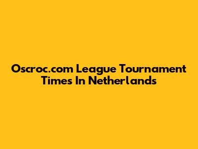 Oscroc.com League Tournament Times In Netherlands