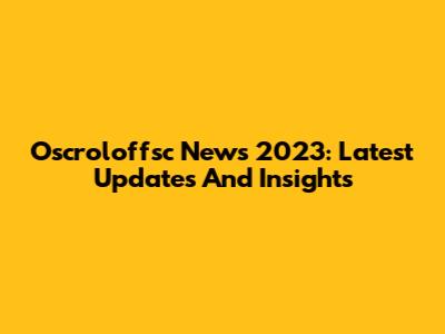 Oscroloffsc News 2023: Latest Updates And Insights