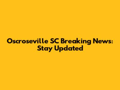 Oscroseville SC Breaking News: Stay Updated