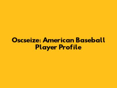 Oscseize: American Baseball Player Profile