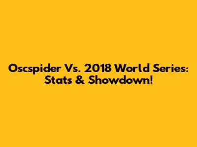 Oscspider Vs. 2018 World Series: Stats & Showdown!