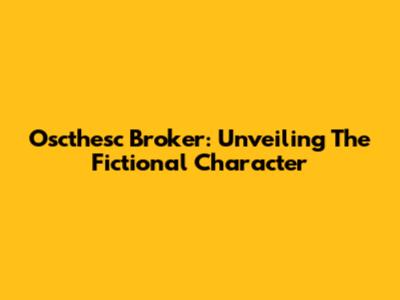 Oscthesc Broker: Unveiling The Fictional Character