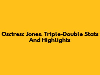 Osctresc Jones: Triple-Double Stats And Highlights
