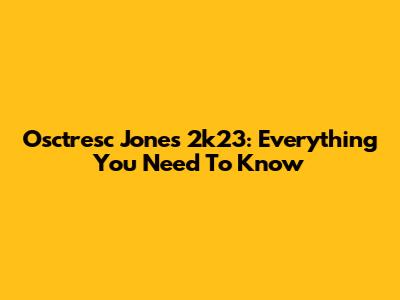 Osctresc Jones 2k23: Everything You Need To Know