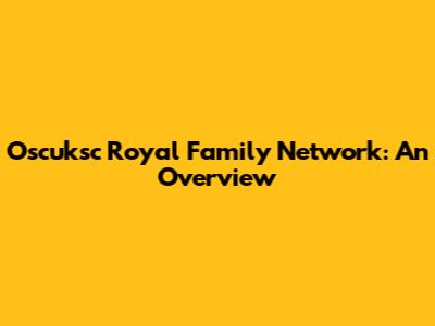Oscuksc Royal Family Network: An Overview