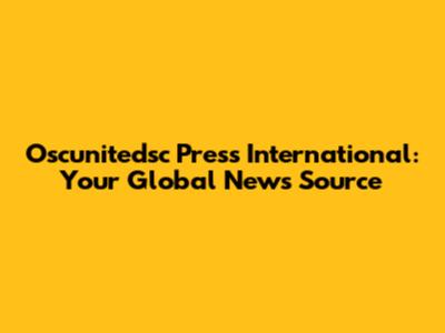Oscunitedsc Press International: Your Global News Source