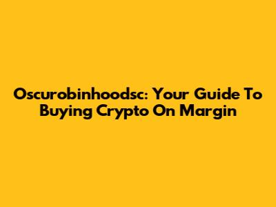Oscurobinhoodsc: Your Guide To Buying Crypto On Margin