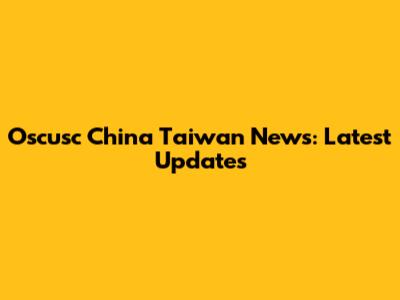 Oscusc China Taiwan News: Latest Updates