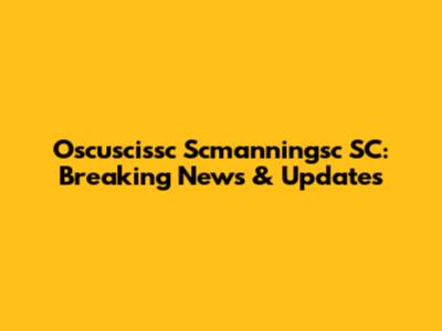 Oscuscissc Scmanningsc SC: Breaking News & Updates